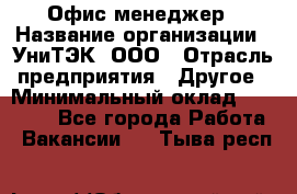 Офис-менеджер › Название организации ­ УниТЭК, ООО › Отрасль предприятия ­ Другое › Минимальный оклад ­ 17 000 - Все города Работа » Вакансии   . Тыва респ.